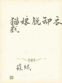 猫娘脱卸衣服游戏