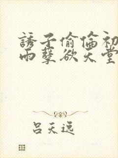 诱子偷伦初尝云雨孽欲天堂txt