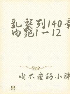 乱系列140章肉艳1一12