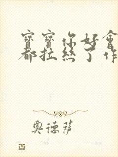 宝宝你好会夹啊都拉丝了作文