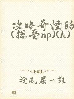 攻略奇怪的世界(总受np)(h)