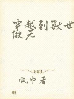 穿越到兽世不停做元