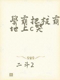 学霸把校霸按在地上c哭