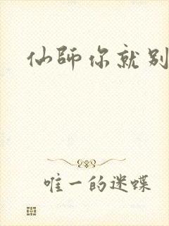 仙师你就别装了