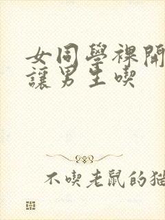 女同学裸开双乳让男生吃