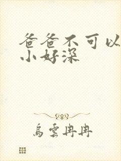 爸爸不可以我还小好深