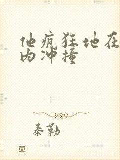 他疯狂地在她体内冲撞