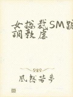 女总裁SM跪爬调教虐