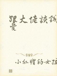 跟大佬谈钱不说爱