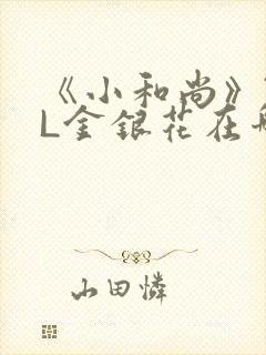 《小和尚》TXL金银花在哪里看