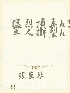 猛烈顶弄h禁欲军人撕裂h