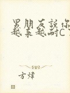 男朋友说你真是越来越耐C了