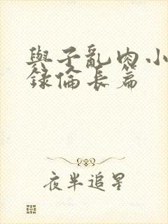 与子乱肉小说目录伦长篇