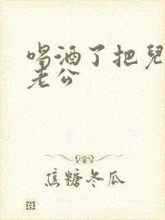 喝酒了把儿子当老公