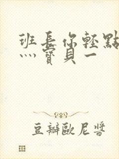 班长你轻点灬爽灬宝贝一