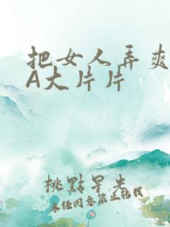 把女人弄爽特黄A大片片