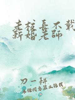 老校长不戴套玩新婚老师