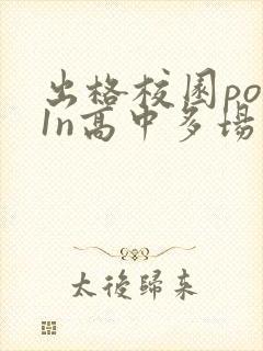 出格校园pop1n高中多场地