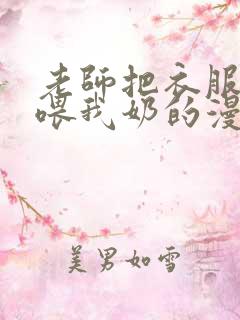 老师把衣服脱了喂我奶的漫画