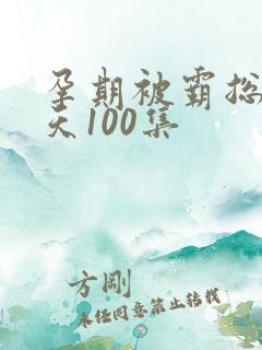 孕期被霸总宠上天100集