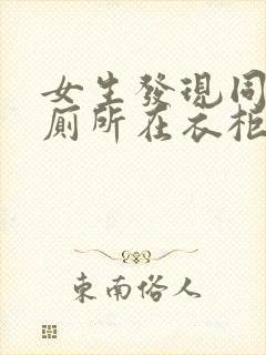 女生发现同学家厕所在衣柜里