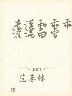 老汉和乖乖女h灌满白雪