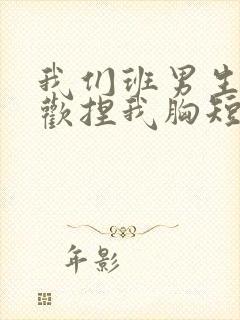 我们班男生都喜欢捏我胸短文