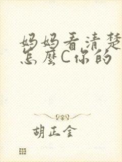 妈妈看清楚我是怎么C你的