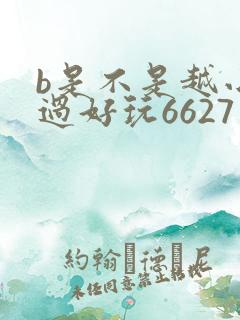 b是不是越小越过好玩6627