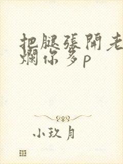 把腿张开老子臊烂你多p