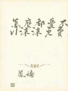 怎么都爱不够1v1沫沫免费阅读