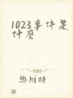 1023事件是什么