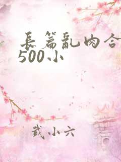 长篇乱肉合集乱500小