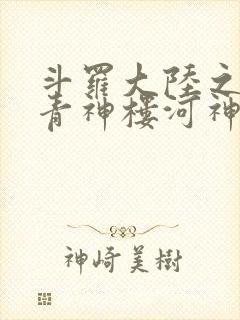 斗罗大陆之神界青神楼河神笔趣阁