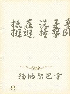 抵在 洗手台 挺进 撞击BL