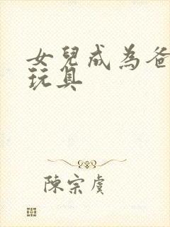 女儿成为爸爸的玩具