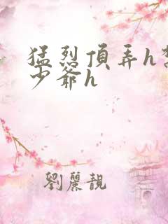 猛烈顶弄h禁欲少爷h