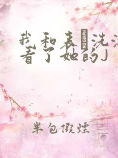 我和表妺洗澡我看了她的J