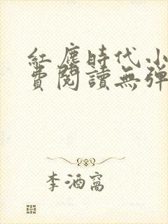 红尘时代小说免费阅读无弹窗