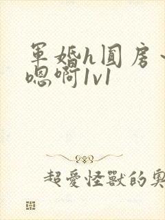 军婚h圆房～h嗯啊1v1