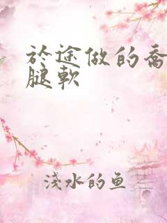 于途做的乔晶晶腿软