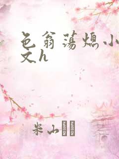 色翁荡熄小说全文h