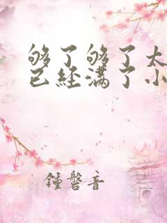 够了够了太多了已经满了小说