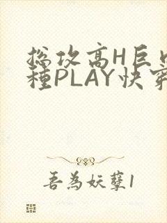 总攻高H巨肉各种PLAY快穿