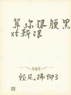 算你狠腹黑男txt新浪