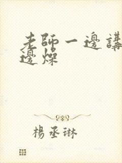 老师一边讲课一边燥