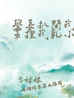 学长扒开我的乳罩捏我乳小说