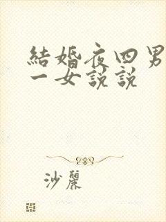 结婚夜四男共享一女说说