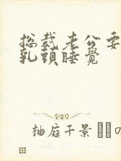 总裁老公要含着乳头睡觉