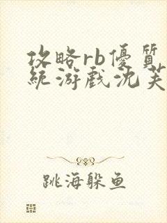 攻略rb优质系统游戏沈芙原文